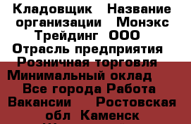 Кладовщик › Название организации ­ Монэкс Трейдинг, ООО › Отрасль предприятия ­ Розничная торговля › Минимальный оклад ­ 1 - Все города Работа » Вакансии   . Ростовская обл.,Каменск-Шахтинский г.